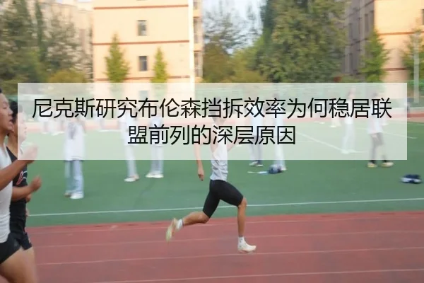 尼克斯研究布伦森挡拆效率为何稳居联盟前列的深层原因