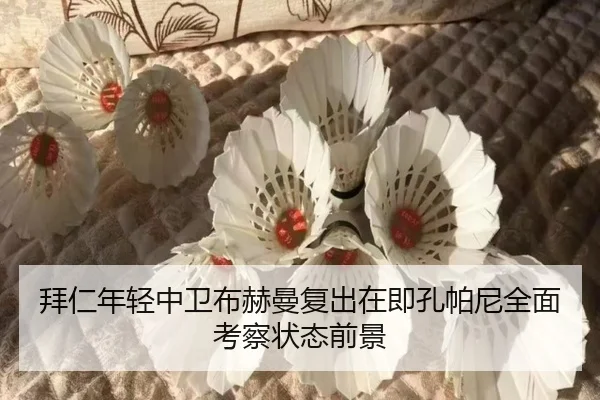 拜仁年轻中卫布赫曼复出在即孔帕尼全面考察状态前景