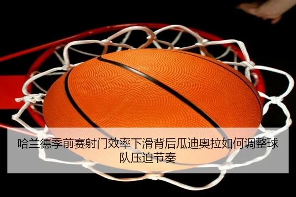 哈兰德季前赛射门效率下滑背后瓜迪奥拉如何调整球队压迫节奏
